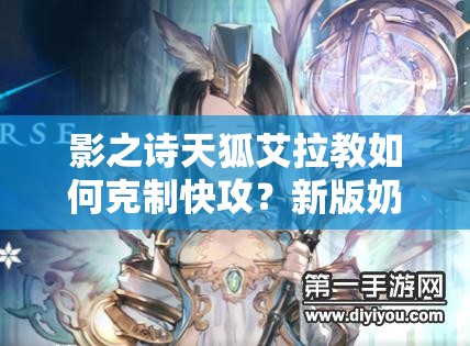 影之詩天狐艾拉教如何克制快攻？新版奶教策略深度解析揭秘！