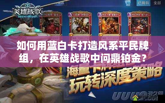如何用藍白卡打造風(fēng)系平民牌組，在英雄戰(zhàn)歌中問鼎鉑金？全攻略揭秘！