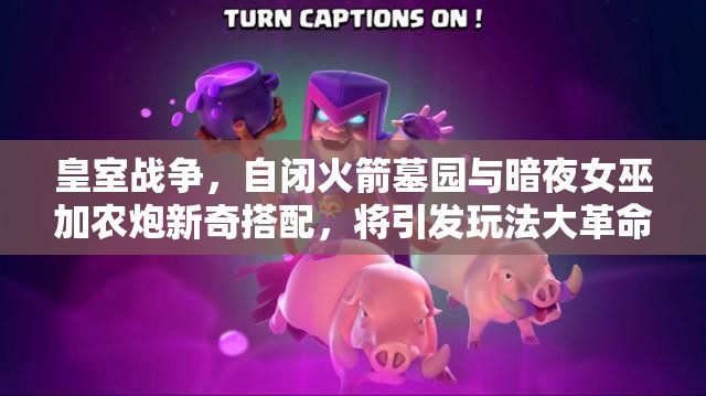皇室戰(zhàn)爭，自閉火箭墓園與暗夜女巫加農(nóng)炮新奇搭配，將引發(fā)玩法大革命？