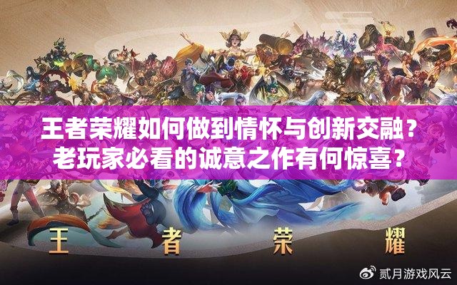 王者榮耀如何做到情懷與創(chuàng)新交融？老玩家必看的誠意之作有何驚喜？