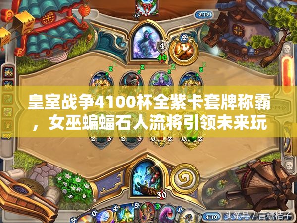 皇室戰(zhàn)爭4100杯全紫卡套牌稱霸，女巫蝙蝠石人流將引領(lǐng)未來玩法革命？