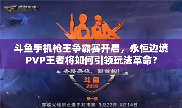 斗魚手機(jī)槍王爭霸賽開啟，永恒邊境PVP王者將如何引領(lǐng)玩法革命？