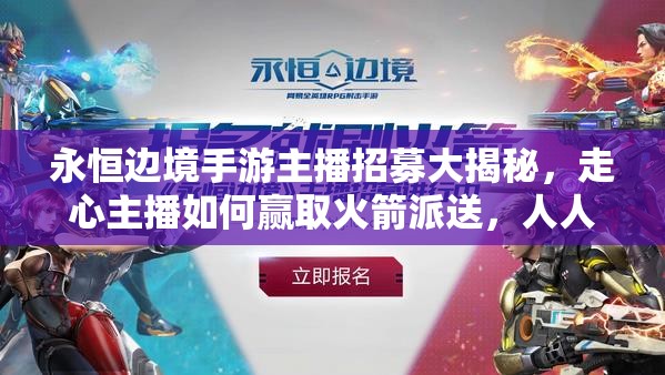 永恒邊境手游主播招募大揭秘，走心主播如何贏取火箭派送，人人都能分一杯羹嗎？