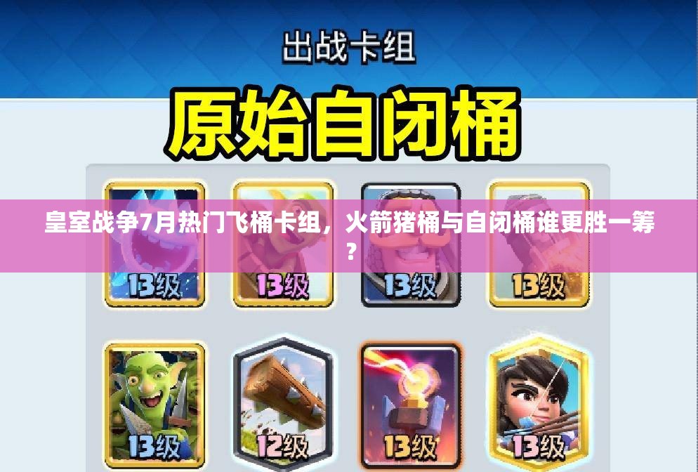 皇室戰(zhàn)爭7月熱門飛桶卡組，火箭豬桶與自閉桶誰更勝一籌？