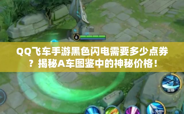 QQ飛車手游黑色閃電需要多少點券？揭秘A車圖鑒中的神秘價格！