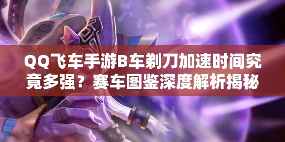 QQ飛車手游B車剃刀加速時間究竟多強？賽車圖鑒深度解析揭秘