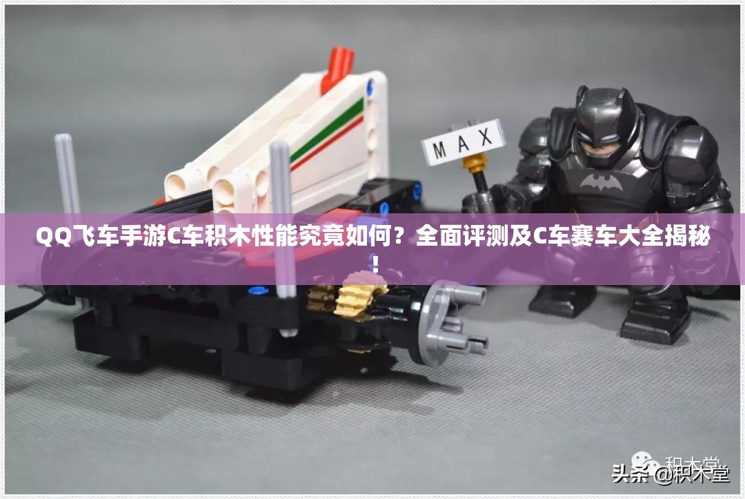 QQ飛車手游C車積木性能究竟如何？全面評(píng)測(cè)及C車賽車大全揭秘！