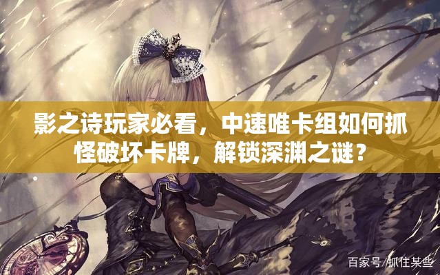 影之詩玩家必看，中速唯卡組如何抓怪破壞卡牌，解鎖深淵之謎？
