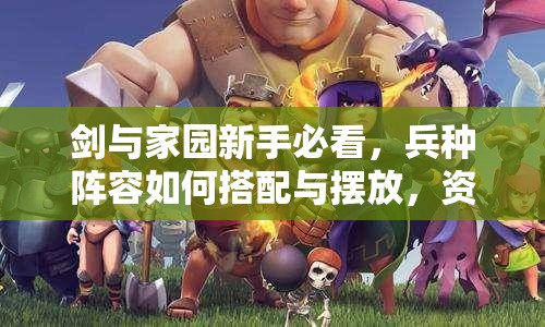 劍與家園新手必看，兵種陣容如何搭配與擺放，資源管理中位置選擇至關重要？