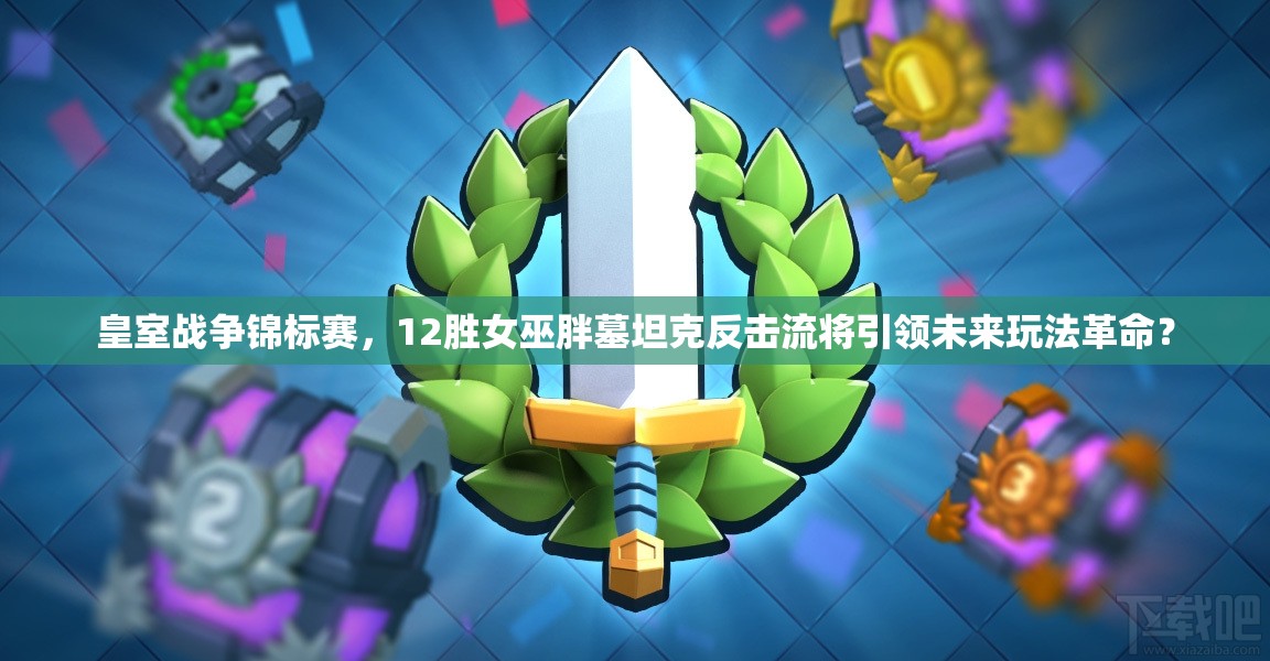 皇室戰(zhàn)爭錦標賽，12勝女巫胖墓坦克反擊流將引領未來玩法革命？