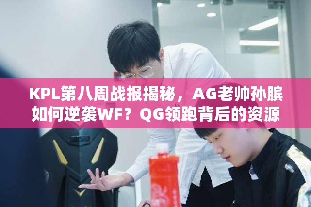 KPL第八周戰(zhàn)報揭秘，AG老帥孫臏如何逆襲WF？QG領跑背后的資源管理策略又是什么？