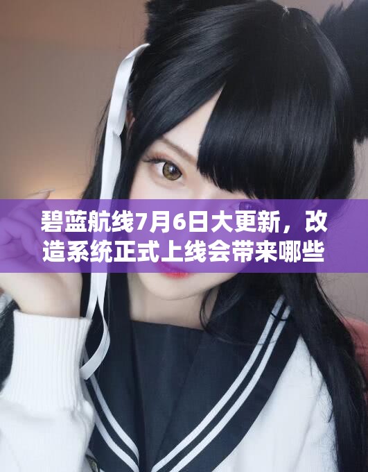 碧藍(lán)航線7月6日大更新，改造系統(tǒng)正式上線會(huì)帶來(lái)哪些驚喜？