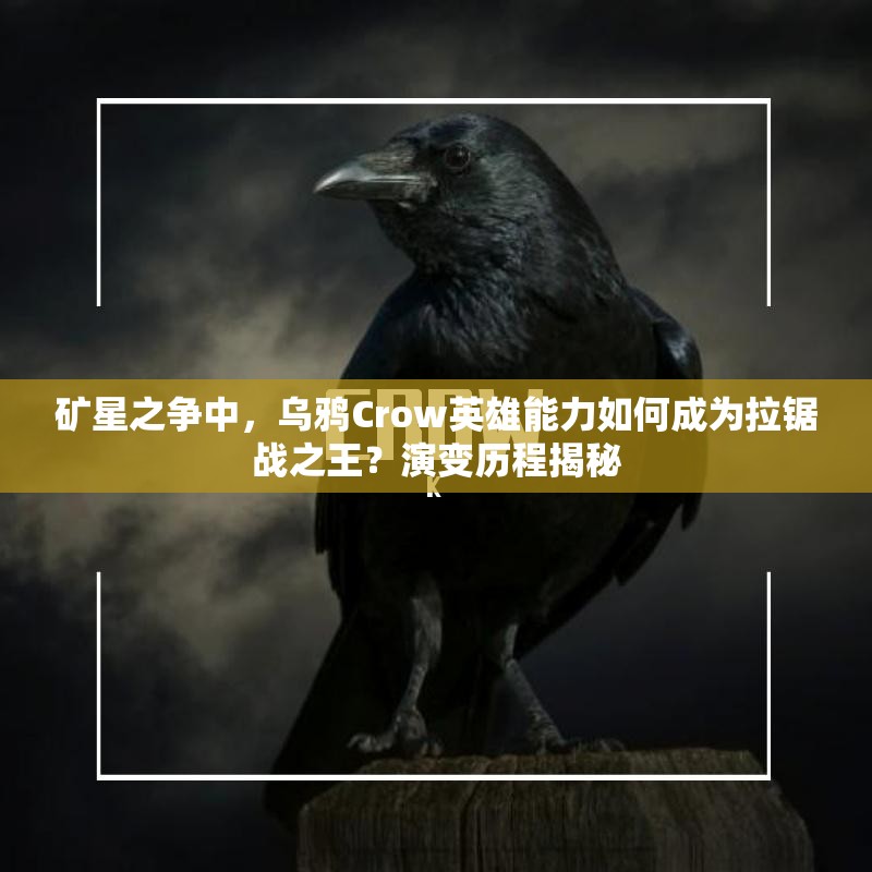 礦星之爭(zhēng)中，烏鴉Crow英雄能力如何成為拉鋸戰(zhàn)之王？演變歷程揭秘