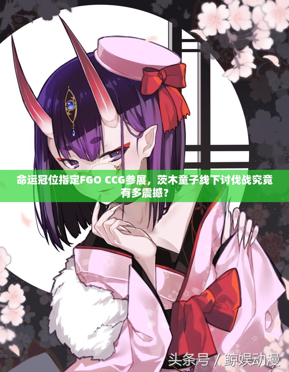 命運冠位指定FGO CCG參展，茨木童子線下討伐戰(zhàn)究竟有多震撼？