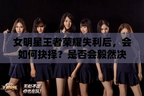 女明星王者榮耀失利后，會如何抉擇？是否會毅然決定再來一盤排位賽？