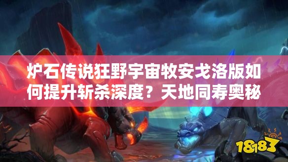 爐石傳說(shuō)狂野宇宙牧安戈洛版如何提升斬殺深度？天地同壽奧秘何在？