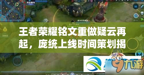 王者榮耀銘文重做疑云再起，龐統(tǒng)上線時(shí)間策劃揭秘及底層邏輯操作全解析？