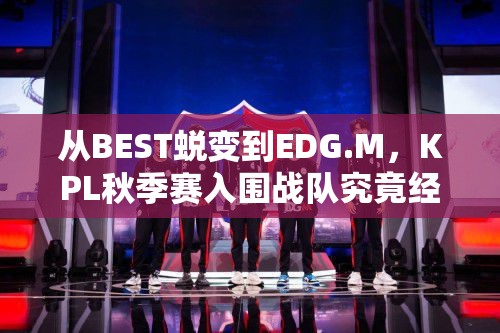 從BEST蛻變到EDG.M，KPL秋季賽入圍戰(zhàn)隊究竟經歷了什么？