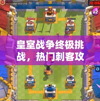 皇室戰(zhàn)爭終極挑戰(zhàn)，熱門刺客攻城槌突襲，如何巧妙管理資源成懸念？