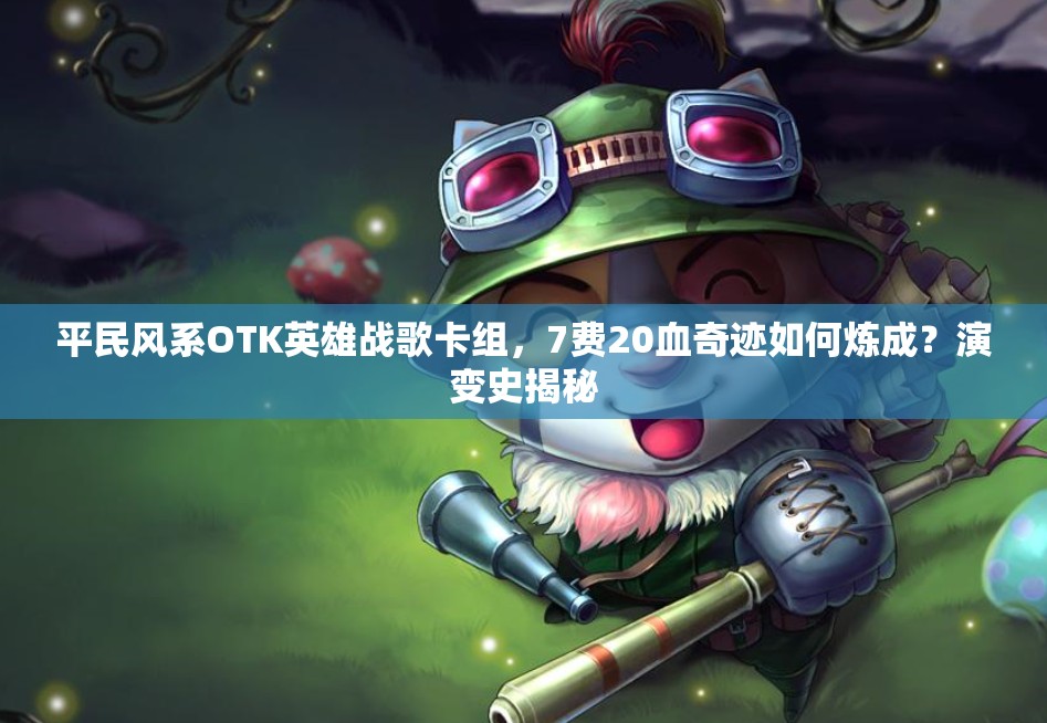 平民風系OTK英雄戰(zhàn)歌卡組，7費20血奇跡如何煉成？演變史揭秘