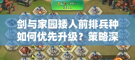 劍與家園矮人前排兵種如何優(yōu)先升級？策略深度解析帶你揭秘！