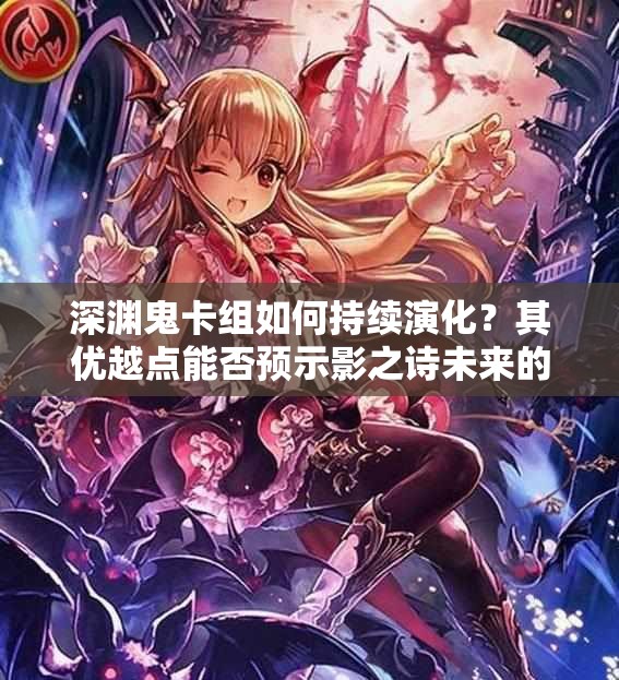 深淵鬼卡組如何持續(xù)演化？其優(yōu)越點能否預示影之詩未來的玩法革命？