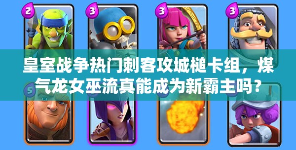 皇室戰(zhàn)爭熱門刺客攻城槌卡組，煤氣龍女巫流真能成為新霸主嗎？