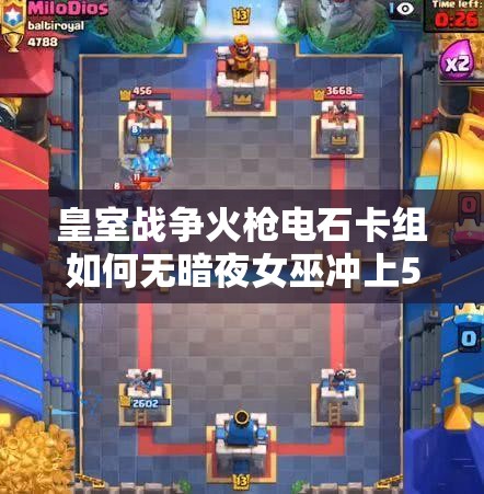皇室戰(zhàn)爭火槍電石卡組如何無暗夜女巫沖上5000杯？坦克流資源管理大揭秘！