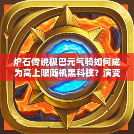 爐石傳說極巴元氣騎如何成為高上限隨機黑科技？演變史揭秘！