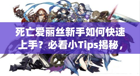 死亡愛麗絲新手如何快速上手？必看小Tips揭秘，助你輕松啟程！