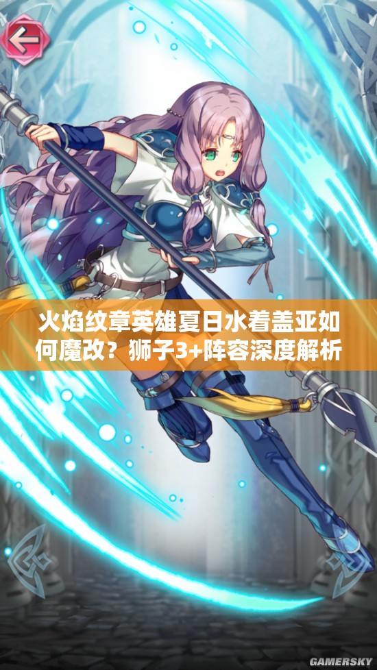 火焰紋章英雄夏日水著蓋亞如何魔改？獅子3+陣容深度解析揭秘！