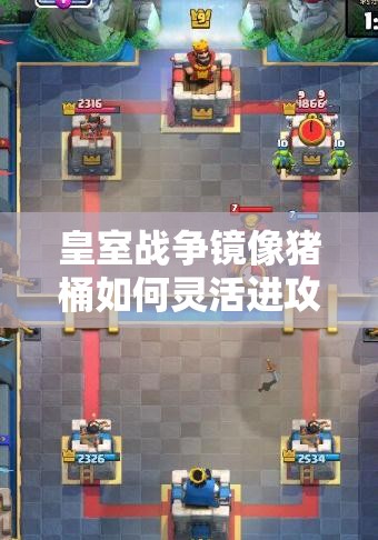 皇室戰(zhàn)爭鏡像豬桶如何靈活進攻？進攻打法演變史全揭秘！