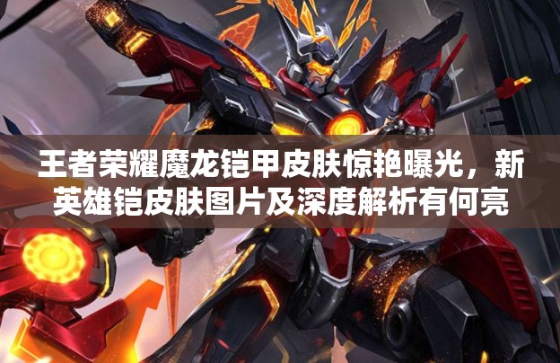 王者榮耀魔龍鎧甲皮膚驚艷曝光，新英雄鎧皮膚圖片及深度解析有何亮點？