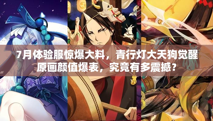7月體驗(yàn)服驚爆大料，青行燈大天狗覺醒原畫顏值爆表，究竟有多震撼？
