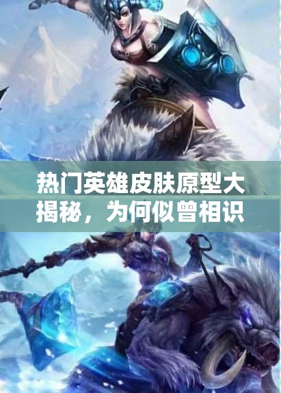 熱門英雄皮膚原型大揭秘，為何似曾相識(shí)？未來玩法將如何革命？