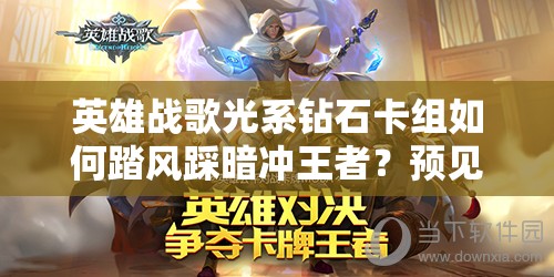 英雄戰(zhàn)歌光系鉆石卡組如何踏風(fēng)踩暗沖王者？預(yù)見玩法革命揭秘！
