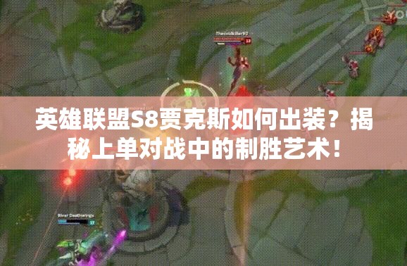 英雄聯(lián)盟S8賈克斯如何出裝？揭秘上單對(duì)戰(zhàn)中的制勝藝術(shù)！