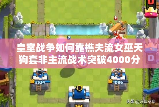 皇室戰(zhàn)爭(zhēng)如何靠樵夫流女巫天狗套非主流戰(zhàn)術(shù)突破4000分？