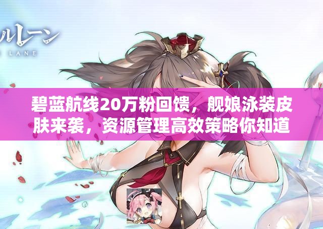 碧藍航線20萬粉回饋，艦娘泳裝皮膚來襲，資源管理高效策略你知道嗎？