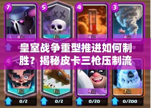 皇室戰(zhàn)爭重型推進如何制勝？揭秘皮卡三槍壓制流卡組策略！