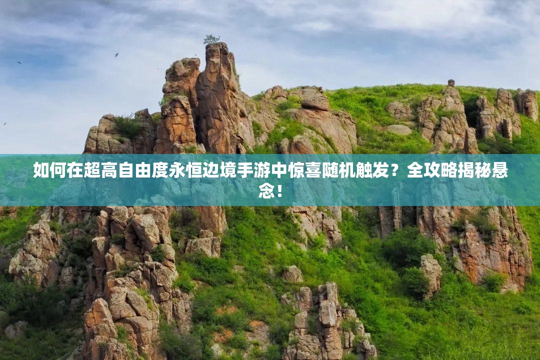 如何在超高自由度永恒邊境手游中驚喜隨機觸發(fā)？全攻略揭秘懸念！