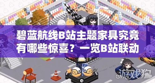 碧藍航線B站主題家具究竟有哪些驚喜？一覽B站聯(lián)動家具全揭秘！