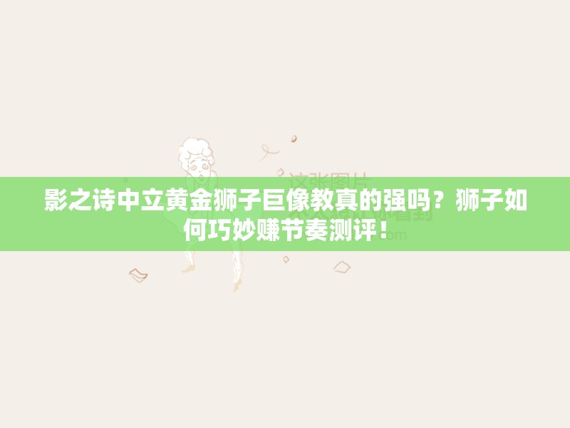 影之詩中立黃金獅子巨像教真的強(qiáng)嗎？獅子如何巧妙賺節(jié)奏測(cè)評(píng)！