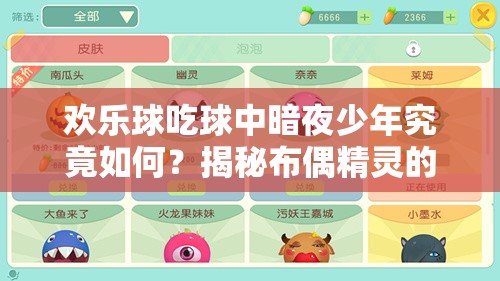 歡樂球吃球中暗夜少年究竟如何？揭秘布偶精靈的詳細(xì)演變史專題