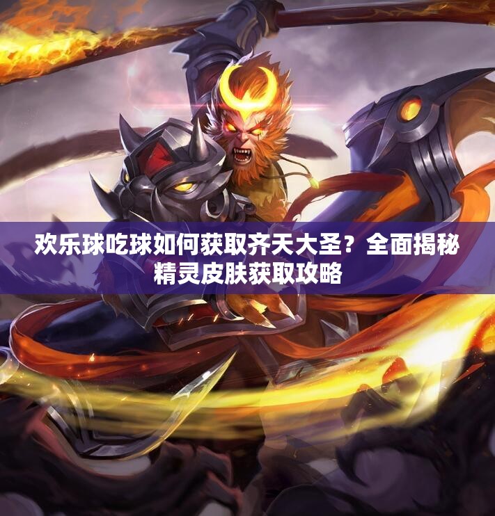 歡樂球吃球如何獲取齊天大圣？全面揭秘精靈皮膚獲取攻略
