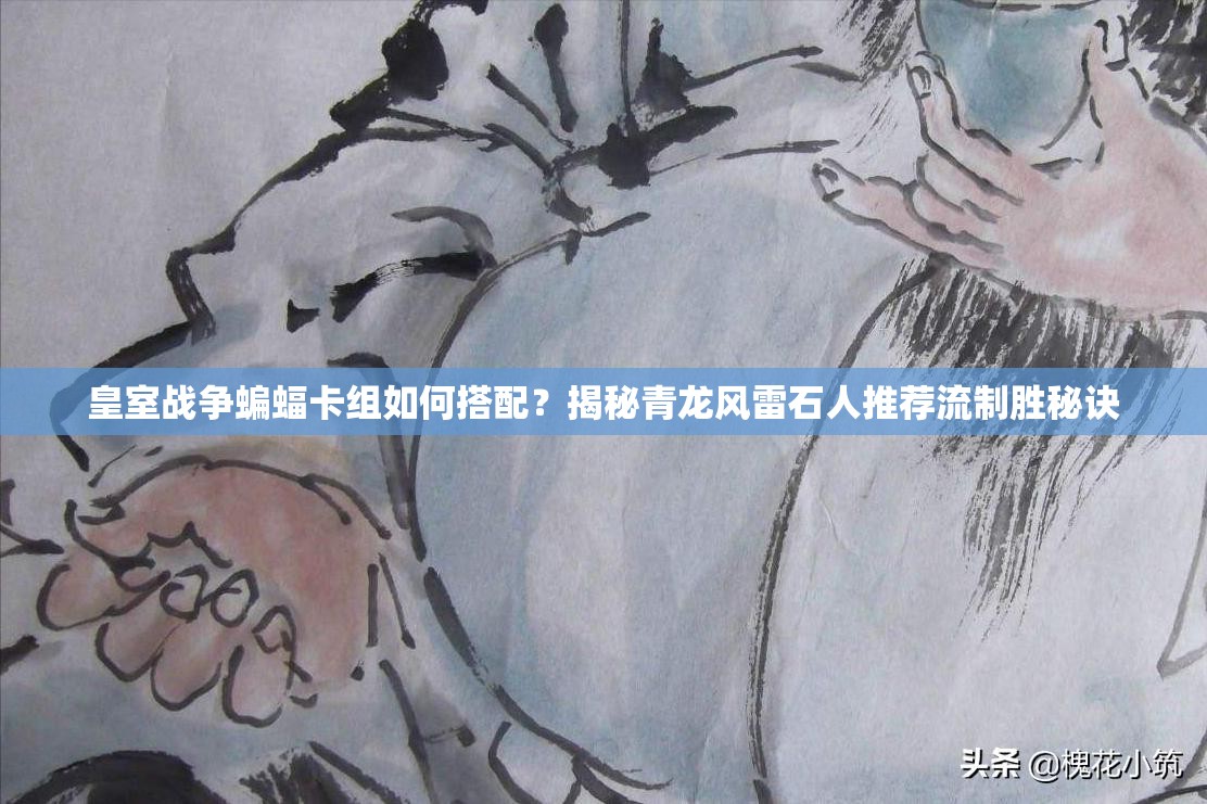 皇室戰(zhàn)爭(zhēng)蝙蝠卡組如何搭配？揭秘青龍風(fēng)雷石人推薦流制勝秘訣