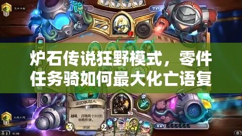 爐石傳說(shuō)狂野模式，零件任務(wù)騎如何最大化亡語(yǔ)復(fù)活效果？