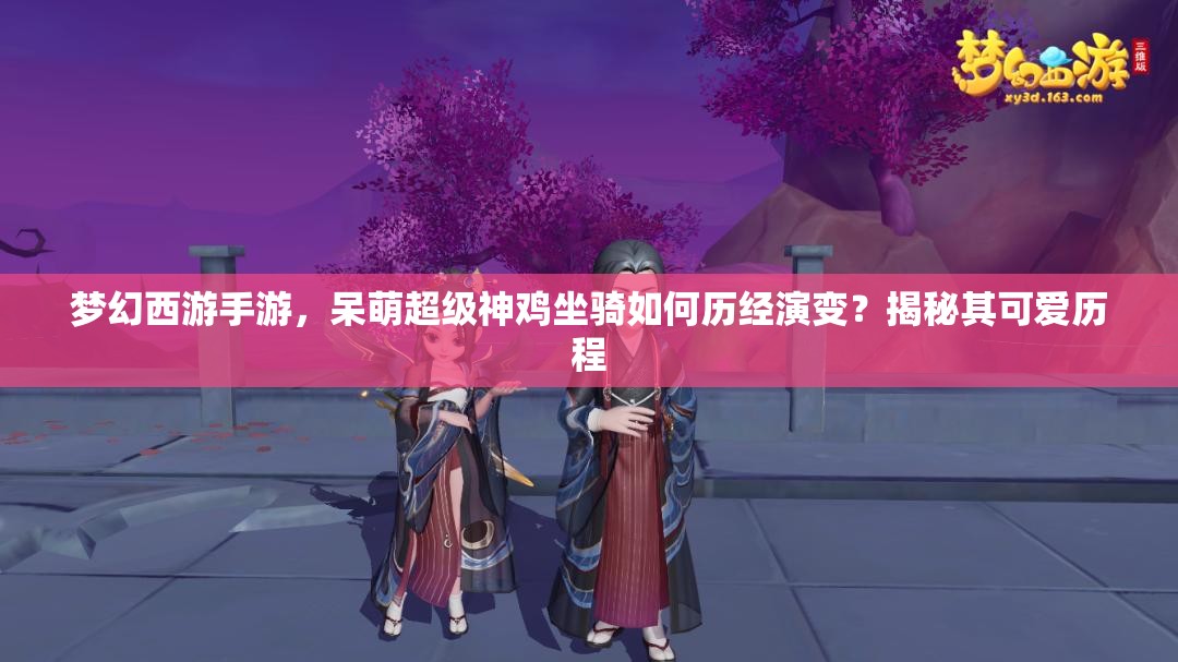 夢(mèng)幻西游手游，呆萌超級(jí)神雞坐騎如何歷經(jīng)演變？揭秘其可愛(ài)歷程