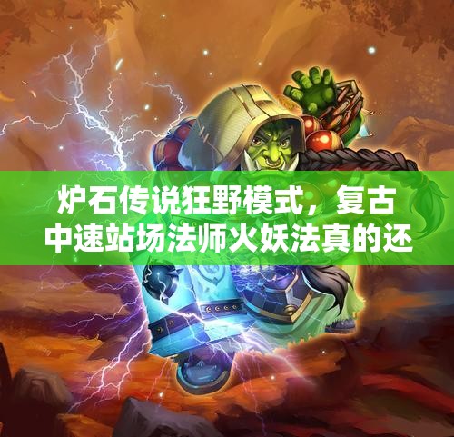 爐石傳說狂野模式，復(fù)古中速站場法師火妖法真的還強勢嗎？