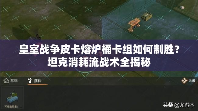 皇室戰(zhàn)爭皮卡熔爐桶卡組如何制勝？坦克消耗流戰(zhàn)術(shù)全揭秘